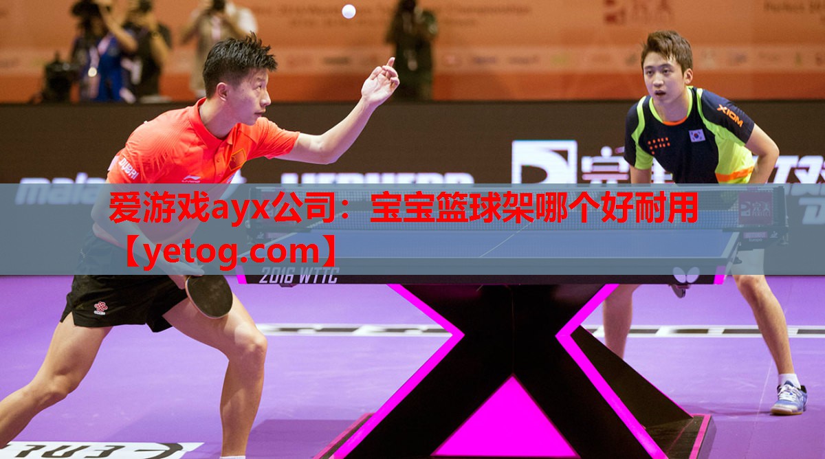 爱游戏ayx公司：宝宝篮球架哪个好耐用