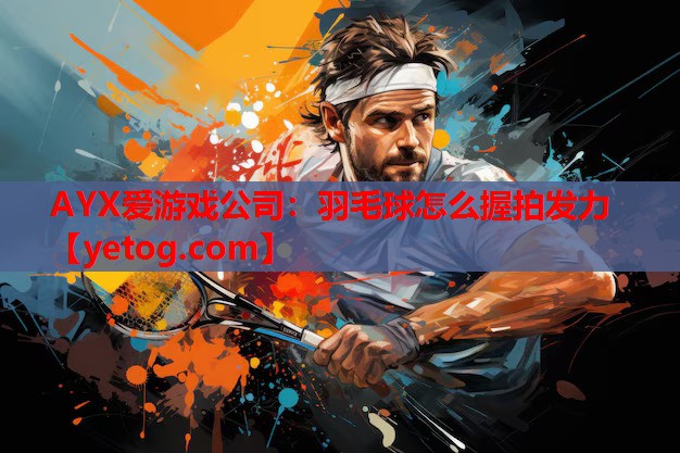 羽毛球怎么握拍发力 羽毛球怎么握拍发力